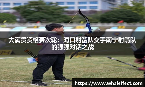 大满贯资格赛次轮：海口射箭队交手南宁射箭队的强强对话之战